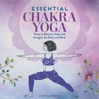 Chakra Yoga esențială: Poziții pentru echilibrarea, vindecarea și energizarea corpului și a minții - Essential Chakra Yoga: Poses to Balance, Heal, and Energize the Body and Mind