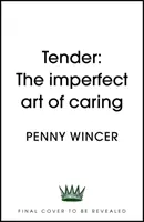 Tender - Arta imperfectă a grijii - „profund importantă” Clover Stroud - Tender - The Imperfect Art of Caring - 'profoundly important' Clover Stroud