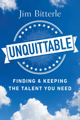 Unquittable: Finding & Keeping the Talent You Need (Găsirea și păstrarea talentului de care aveți nevoie) - Unquittable: Finding & Keeping the Talent You Need