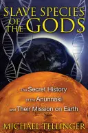 Specii sclave ale zeilor: Istoria secretă a Anunnaki și misiunea lor pe Pământ - Slave Species of the Gods: The Secret History of the Anunnaki and Their Mission on Earth