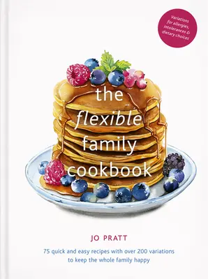 Cartea de bucate a familiei flexibile: 75 de rețete rapide și ușoare cu peste 200 de variații pentru a menține întreaga familie fericită - The Flexible Family Cookbook: 75 Quick and Easy Recipes with Over 200 Variations to Keep the Whole Family Happy