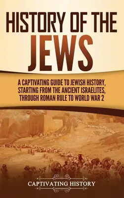 Istoria evreilor: Un Ghid Captivant al Istoriei Evreilor, Începând de la vechii israeliți, prin dominația romană și până la cel de-al Doilea Război Mondial - History of the Jews: A Captivating Guide to Jewish History, Starting from the Ancient Israelites through Roman Rule to World War 2