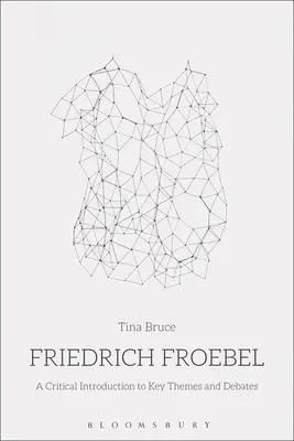 Friedrich Froebel: O introducere critică la teme și dezbateri cheie - Friedrich Froebel: A Critical Introduction to Key Themes and Debates