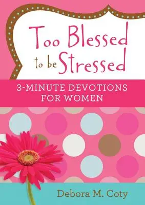 Prea binecuvântată pentru a fi stresată: Devoțiuni de 3 minute pentru femei - Too Blessed to Be Stressed: 3-Minute Devotions for Women
