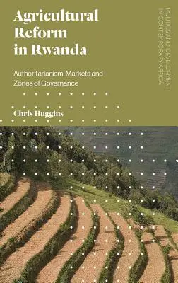 Reforma agricolă în Rwanda: Autoritarism, piețe și zone de guvernare - Agricultural Reform in Rwanda: Authoritarianism, Markets and Zones of Governance