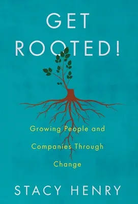 Înrădăcinează-te! Creșterea oamenilor și a companiilor prin schimbare - Get Rooted!: Growing People and Companies Through Change