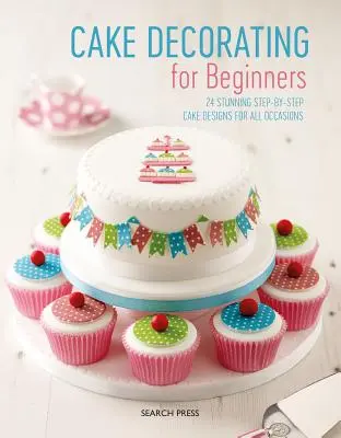 Decorarea torturilor pentru începători: 24 de modele uimitoare de torturi pas cu pas pentru toate ocaziile - Cake Decorating for Beginners: 24 Stunning Step-By-Step Cake Designs for All Occasions