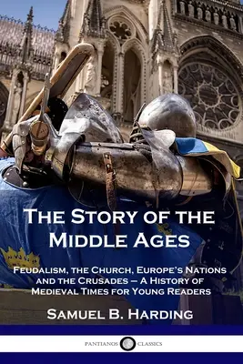 The Story of the Middle Ages: Feudalismul, biserica, națiunile Europei și cruciadele - O istorie a epocii medievale pentru tinerii cititori - The Story of the Middle Ages: Feudalism, the Church, Europe's Nations and the Crusades - A History of Medieval Times for Young Readers