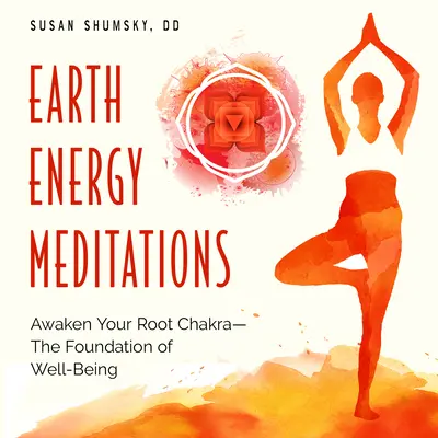 Meditații cu energia Pământului: Trezește-ți chakra rădăcină - fundamentul bunăstării - Earth Energy Meditations: Awaken Your Root Chakra--The Foundation of Well-Being