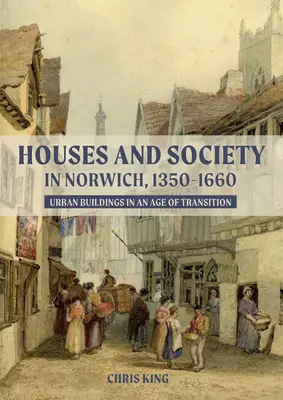 Case și societate în Norwich, 1350-1660: Clădiri urbane într-o epocă de tranziție - Houses and Society in Norwich, 1350-1660: Urban Buildings in an Age of Transition