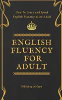 Fluență în limba engleză pentru adulți - Cum să înveți și să vorbești fluent limba engleză ca adult - English Fluency For Adult - How to Learn and Speak English Fluently as an Adult