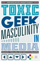Toxic Geek Masculinity in Media: Sexism, Trolling și Identity Policing - Toxic Geek Masculinity in Media: Sexism, Trolling, and Identity Policing