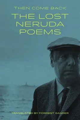 Then Come Back: Poemele pierdute ale lui Neruda - Then Come Back: The Lost Neruda Poems