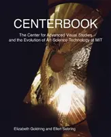 Centerbook: Centrul pentru Studii Vizuale Avansate și evoluția artei-științei-tehnologiei la Mit - Centerbook: The Center for Advanced Visual Studies and the Evolution of Art-Science-Technology at Mit