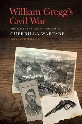 Războiul civil al lui William Gregg: Bătălia pentru modelarea istoriei războiului de gherilă - William Gregg's Civil War: The Battle to Shape the History of Guerrilla Warfare