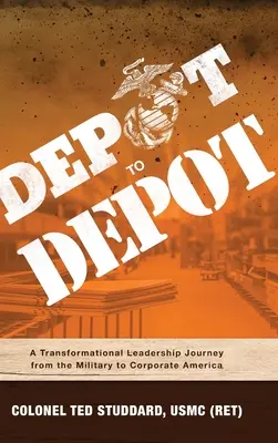 De la depozit la depozit: O călătorie de leadership transformațional de la armată la America corporativă (Studdard Usmc (Ret) Ted) - Depot to Depot: A Transformational Leadership Journey from the Military to Corporate America (Studdard Usmc (Ret) Ted)
