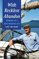 With Reckless Abandon: Memoirs of a Boat Obsessed Life (Memoriile unei vieți obsedate de bărci) - With Reckless Abandon: Memoirs of a Boat Obsessed Life