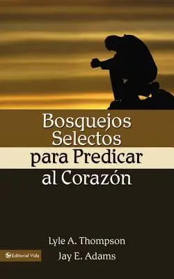 Bosquejos Selectos Para Predicar Al Corazn = Predica către inimă - Bosquejos Selectos Para Predicar Al Corazn = Preaching to the Heart