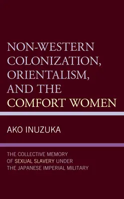 Colonizarea non-occidentală, orientalismul și femeile confort: Memoria colectivă a sclaviei sexuale în cadrul armatei imperiale japoneze - Non-Western Colonization, Orientalism, and the Comfort Women: The Collective Memory of Sexual Slavery Under the Japanese Imperial Military