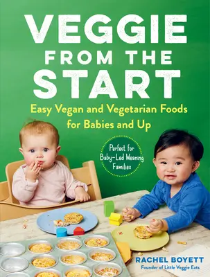 Veggie de la început: Easy Vegan and Vegetarian Foods for Babies and Up--Perfect for Baby-Led Weaning Families - Veggie from the Start: Easy Vegan and Vegetarian Foods for Babies and Up--Perfect for Baby-Led Weaning Families
