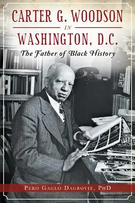 Carter G. Woodson în Washington, D.C.: părintele istoriei negrilor - Carter G. Woodson in Washington, D.C.: The Father of Black History