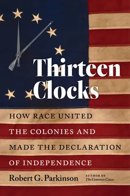 Treisprezece ceasuri: Cum rasa a unit coloniile și a creat Declarația de Independență - Thirteen Clocks: How Race United the Colonies and Made the Declaration of Independence