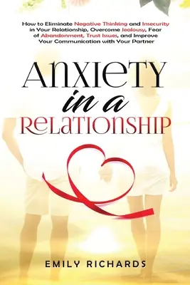 Anxietatea într-o relație: Cum să elimini gândirea negativă și nesiguranța în relația ta, să depășești gelozia, teama de abandon, încrederea - Anxiety in a Relationship: How to Eliminate Negative Thinking and Insecurity in Your Relationship, Overcome Jealousy, Fear of Abandonment, Trust