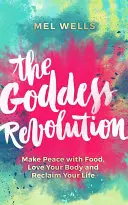 Revoluția zeiței: Fă pace cu mâncarea, iubește-ți corpul și revendică-ți viața - The Goddess Revolution: Make Peace with Food, Love Your Body and Reclaim Your Life