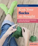 Tricotează-ți șosetele pe drept: O tehnică nouă și inventivă cu doar două ace - Knit Your Socks on Straight: A New and Inventive Technique with Just Two Needles