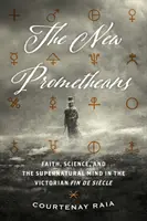 Noii prometeici: Credință, știință și mintea supranaturală în epoca victoriană Fin de Sicle - The New Prometheans: Faith, Science, and the Supernatural Mind in the Victorian Fin de Sicle