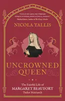 Regina neîncoronată - Viața fatală a Margaretei Beaufort, matriarhul familiei Tudor - Uncrowned Queen - The Fateful Life of Margaret Beaufort, Tudor Matriarch