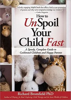 Cum să-ți despovărezi rapid copilul: Un ghid rapid și complet pentru copii mulțumiți și părinți fericiți - How to Unspoil Your Child Fast: A Speedy, Complete Guide to Contented Children and Happy Parents