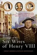 Pe urmele celor șase soții ale lui Henric al VIII-lea: The Visitor's Companion to the Palaces, Castles & Houses Associated with Henry VIII's Iconic Queens - In the Footsteps of the Six Wives of Henry VIII: The Visitor's Companion to the Palaces, Castles & Houses Associated with Henry VIII's Iconic Queens