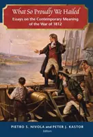 What So Proudly We Hailed: Essays on the Contemporary Meaning of the War of 1812 (Eseuri despre semnificația contemporană a Războiului din 1812) - What So Proudly We Hailed: Essays on the Contemporary Meaning of the War of 1812
