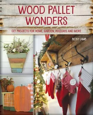 Minuni din paleți de lemn: Proiecte DIY pentru casă, grădină, sărbători și multe altele - Wood Pallet Wonders: DIY Projects for Home, Garden, Holidays and More