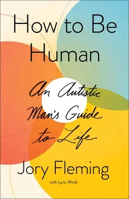 Cum să fii om: Ghidul de viață al unui bărbat autist - How to Be Human: An Autistic Man's Guide to Life