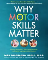 De ce contează abilitățile motorii: Îmbunătățiți dezvoltarea fizică a copilului dumneavoastră pentru a spori învățarea și stima de sine - Why Motor Skills Matter: Improve Your Child's Physical Development to Enhance Learning and Self-Esteem