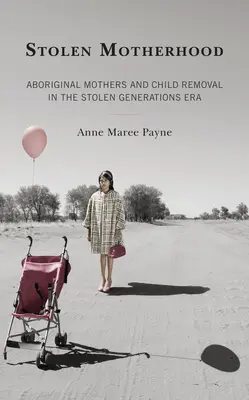 Stolen Motherhood: Mamele aborigene și îndepărtarea copiilor în era generațiilor furate - Stolen Motherhood: Aboriginal Mothers and Child Removal in the Stolen Generations Era