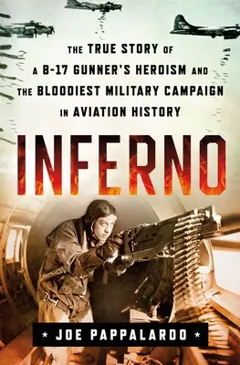 Inferno: Povestea adevărată a eroismului unui artilerist de pe B-17 și a celei mai sângeroase campanii militare din istoria aviației - Inferno: The True Story of a B-17 Gunner's Heroism and the Bloodiest Military Campaign in Aviation History