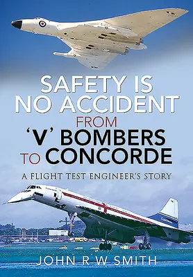 Siguranța nu este un accident - De la bombardierele „v” la Concorde: Povestea unui inginer de teste de zbor - Safety Is No Accident - From 'v' Bombers to Concorde: A Flight Test Engineer's Story