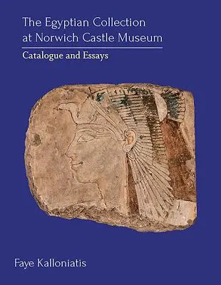 Colecția egipteană de la Norwich Castle Museum: Catalog și eseuri - The Egyptian Collection at Norwich Castle Museum: Catalogue and Essays