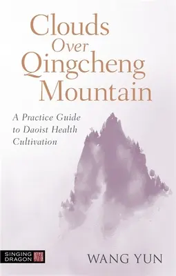 Nori deasupra muntelui Qingcheng: Un ghid de practică pentru cultivarea sănătății taoiste - Clouds Over Qingcheng Mountain: A Practice Guide to Daoist Health Cultivation