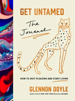 Deveniți neîmblânziți: Jurnalul (Cum să renunți la plăcere și să începi să trăiești) - Get Untamed: The Journal (How to Quit Pleasing and Start Living)