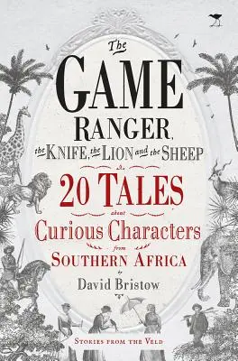 Pădurarul, cuțitul, leul și oaia: 20 de povești despre personaje curioase din Africa de Sud - The Game Ranger, the Knife, the Lion and the Sheep: 20 Tales about Curious Characters from Southern Africa