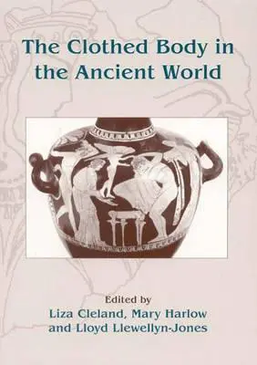 Corpul îmbrăcat în lumea antică (The Clothed Body in the Ancient World) - The Clothed Body in the Ancient World