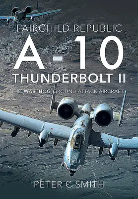 Fairchild Republic A-10 Thunderbolt II: Avionul de atac la sol „Warthog - Fairchild Republic A-10 Thunderbolt II: The 'Warthog' Ground Attack Aircraft