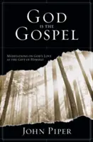 Dumnezeu este Evanghelia - Meditații despre dragostea lui Dumnezeu ca dar al lui însuși (Piper John (Autor)) - God is the Gospel - Meditations On God'S Love As The Gift Of Himself (Piper John (Author))