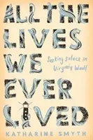 Toate viețile pe care le-am trăit vreodată - Căutând alinare în Virginia Woolf - All the Lives We Ever Lived - Seeking Solace in Virginia Woolf