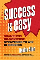 Succesul este ușor: Strategii nerușinate și fără noimă pentru a câștiga în afaceri - Success Is Easy: Shameless, No-Nonsense Strategies to Win in Business