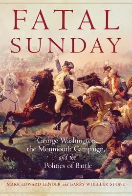 Duminică fatală, 54: George Washington, campania de la Monmouth și politica bătăliei - Fatal Sunday, 54: George Washington, the Monmouth Campaign, and the Politics of Battle